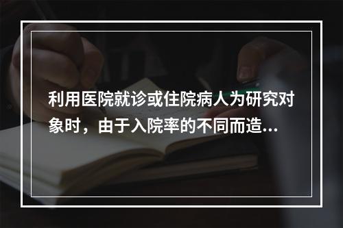 利用医院就诊或住院病人为研究对象时，由于入院率的不同而造成的