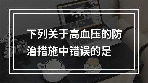 下列关于高血压的防治措施中错误的是