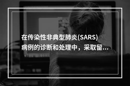 在传染性非典型肺炎(SARS)病例的诊断和处理中，采取留医院