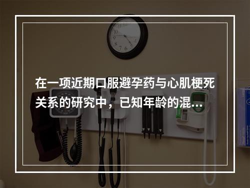 在一项近期口服避孕药与心肌梗死关系的研究中，已知年龄的混杂偏