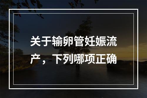 关于输卵管妊娠流产，下列哪项正确