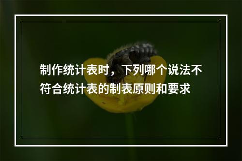 制作统计表时，下列哪个说法不符合统计表的制表原则和要求