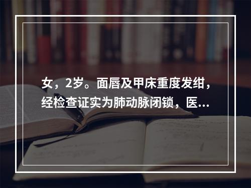 女，2岁。面唇及甲床重度发绀，经检查证实为肺动脉闭锁，医生建