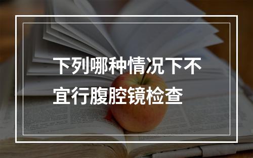 下列哪种情况下不宜行腹腔镜检查