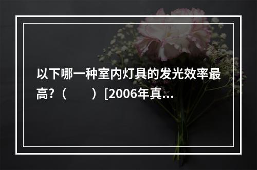 以下哪一种室内灯具的发光效率最高?（　　）[2006年真题