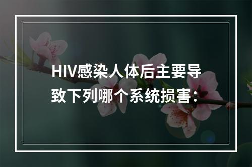 HIV感染人体后主要导致下列哪个系统损害：