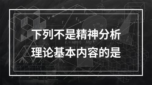 下列不是精神分析理论基本内容的是