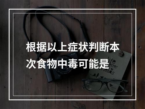 根据以上症状判断本次食物中毒可能是