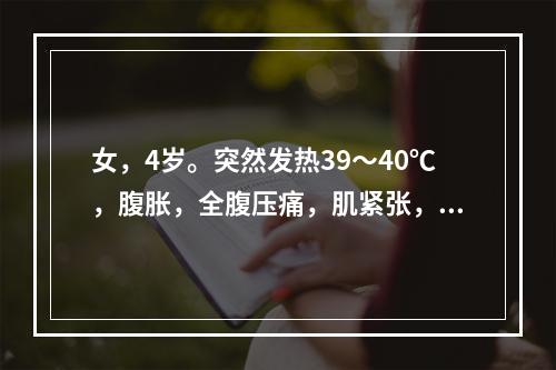 女，4岁。突然发热39～40℃，腹胀，全腹压痛，肌紧张，反跳