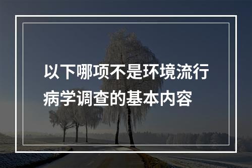 以下哪项不是环境流行病学调查的基本内容