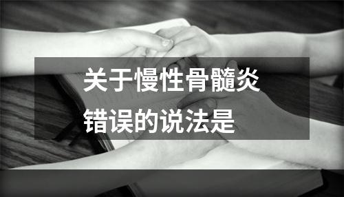 关于慢性骨髓炎错误的说法是