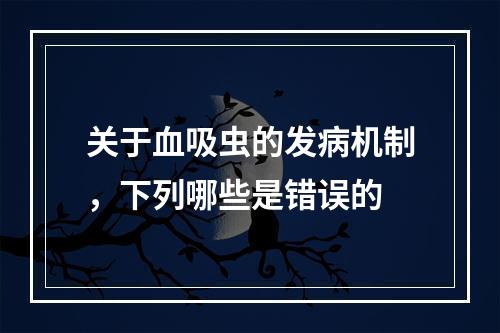 关于血吸虫的发病机制，下列哪些是错误的