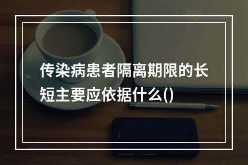 传染病患者隔离期限的长短主要应依据什么()