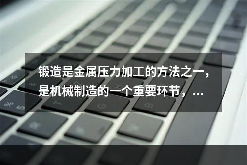 锻造是金属压力加工的方法之一，是机械制造的一个重要环节，可分