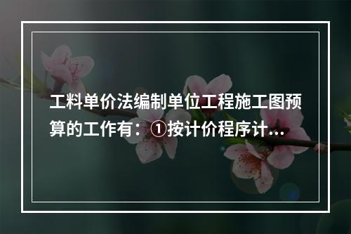 工料单价法编制单位工程施工图预算的工作有：①按计价程序计取其