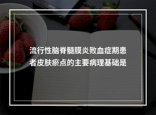 流行性脑脊髓膜炎败血症期患者皮肤瘀点的主要病理基础是