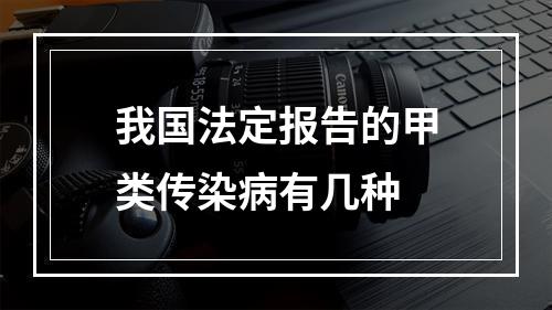 我国法定报告的甲类传染病有几种