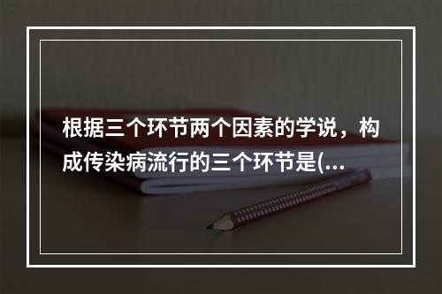 根据三个环节两个因素的学说，构成传染病流行的三个环节是()