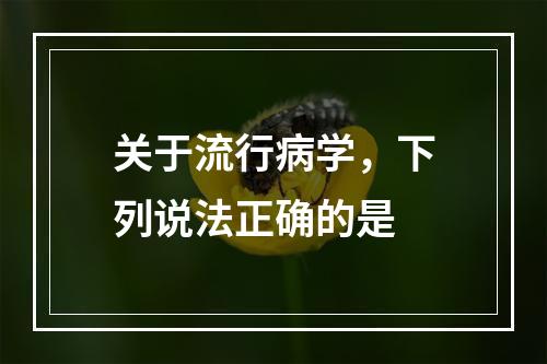 关于流行病学，下列说法正确的是