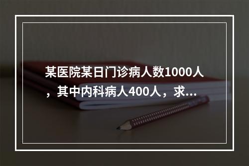 某医院某日门诊病人数1000人，其中内科病人400人，求得4