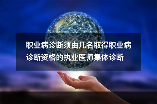 职业病诊断须由几名取得职业病诊断资格的执业医师集体诊断