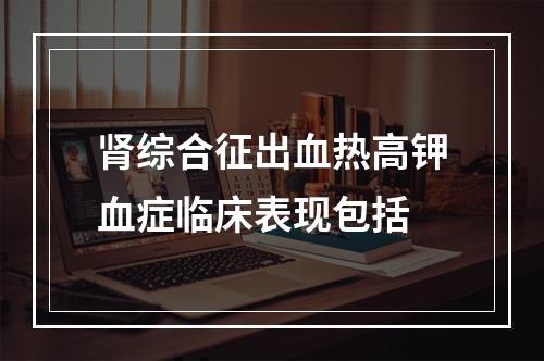 肾综合征出血热高钾血症临床表现包括