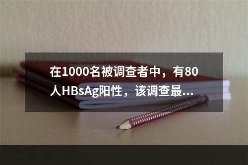 在1000名被调查者中，有80人HBsAg阳性，该调查最合适