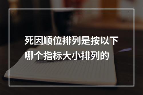 死因顺位排列是按以下哪个指标大小排列的