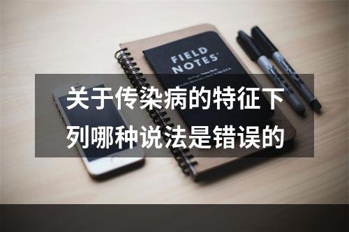 关于传染病的特征下列哪种说法是错误的