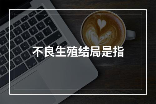 不良生殖结局是指