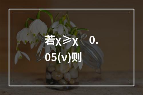 若χ≥χ　0.05(ν)则