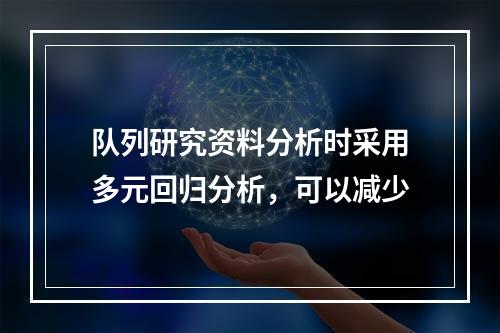 队列研究资料分析时采用多元回归分析，可以减少