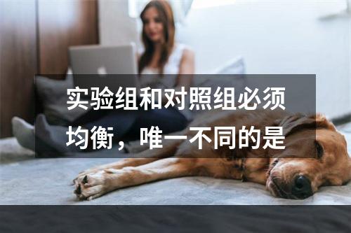 实验组和对照组必须均衡，唯一不同的是