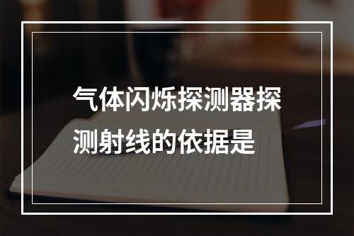 气体闪烁探测器探测射线的依据是