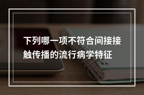 下列哪一项不符合间接接触传播的流行病学特征