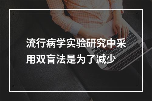 流行病学实验研究中采用双盲法是为了减少