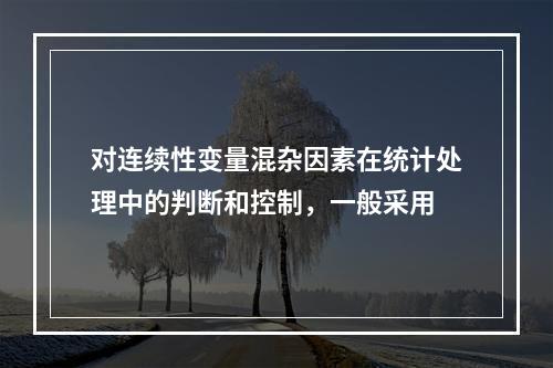 对连续性变量混杂因素在统计处理中的判断和控制，一般采用