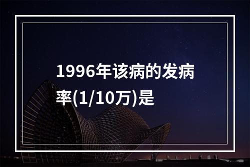 1996年该病的发病率(1/10万)是