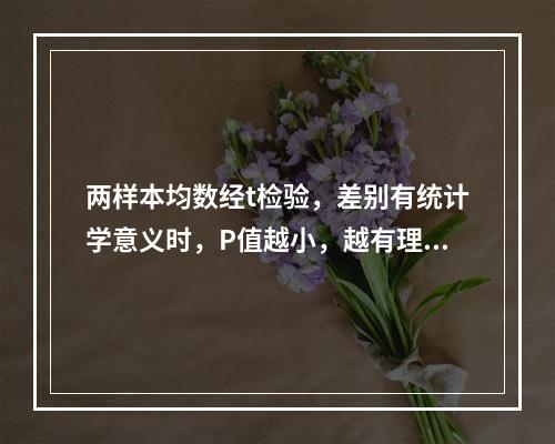 两样本均数经t检验，差别有统计学意义时，P值越小，越有理由认