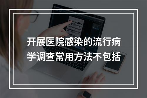 开展医院感染的流行病学调查常用方法不包括