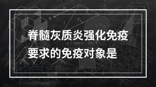 脊髓灰质炎强化免疫要求的免疫对象是