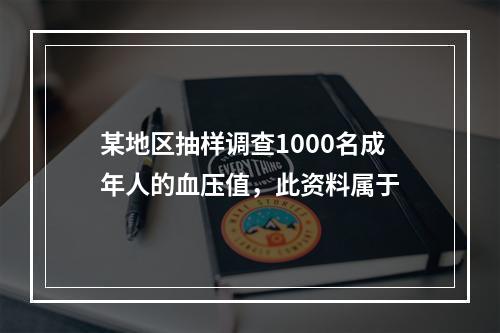 某地区抽样调查1000名成年人的血压值，此资料属于