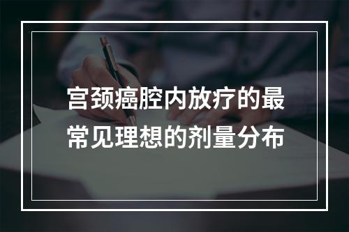 宫颈癌腔内放疗的最常见理想的剂量分布