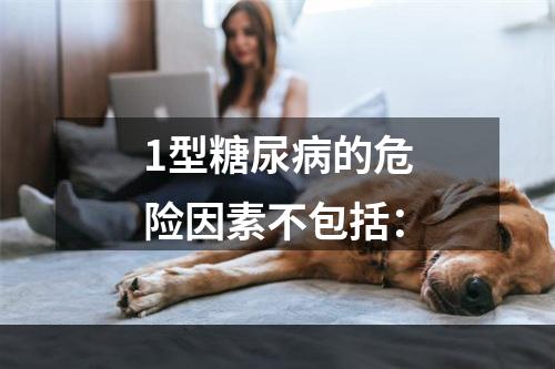 1型糖尿病的危险因素不包括：