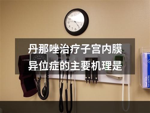 丹那唑治疗子宫内膜异位症的主要机理是