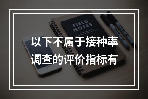 以下不属于接种率调查的评价指标有