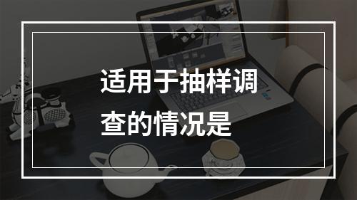 适用于抽样调查的情况是