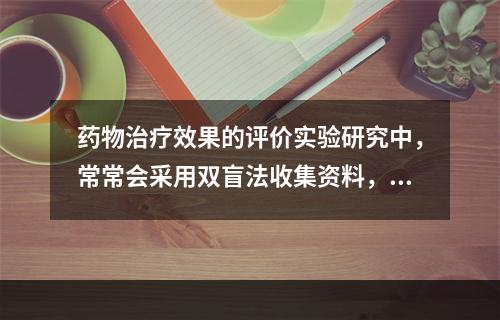 药物治疗效果的评价实验研究中，常常会采用双盲法收集资料，其目