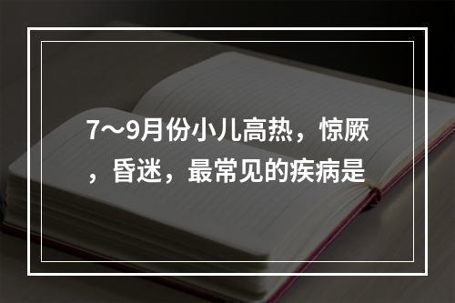 7～9月份小儿高热，惊厥，昏迷，最常见的疾病是