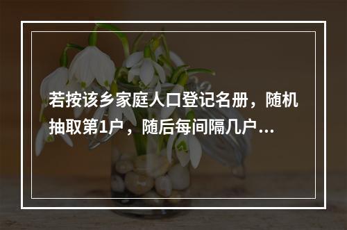 若按该乡家庭人口登记名册，随机抽取第1户，随后每间隔几户，再